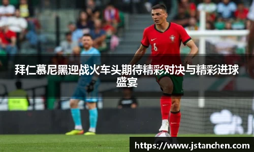 拜仁慕尼黑迎战火车头期待精彩对决与精彩进球盛宴