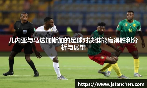 几内亚与马达加斯加的足球对决谁能赢得胜利分析与展望