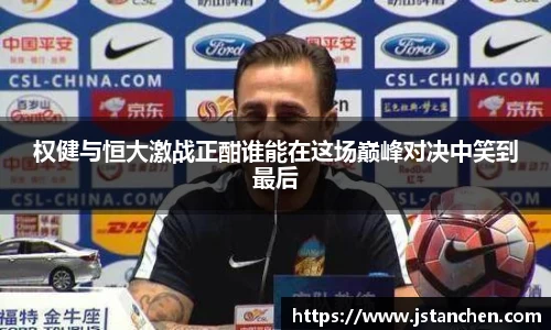 权健与恒大激战正酣谁能在这场巅峰对决中笑到最后