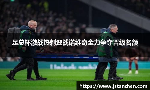 足总杯激战热刺迎战诺维奇全力争夺晋级名额