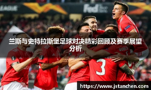 兰斯与史特拉斯堡足球对决精彩回顾及赛季展望分析
